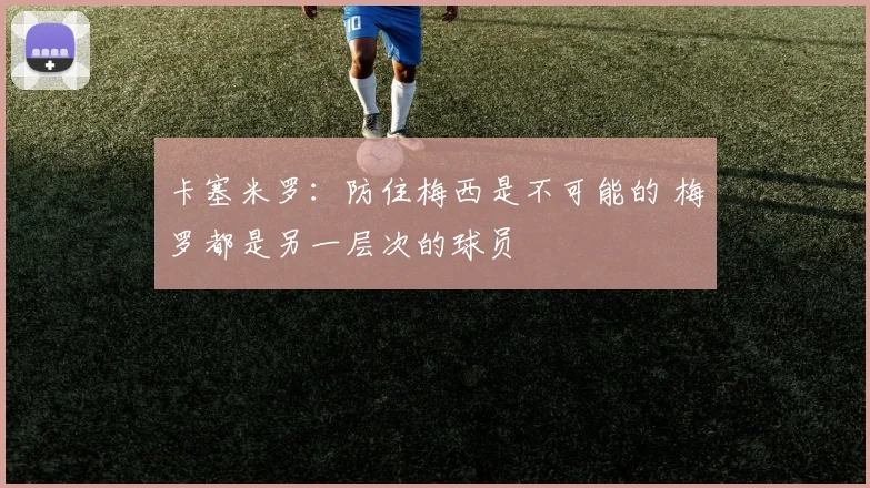 卡塞米罗：防住梅西是不可能的 梅罗都是另一层次的球员
