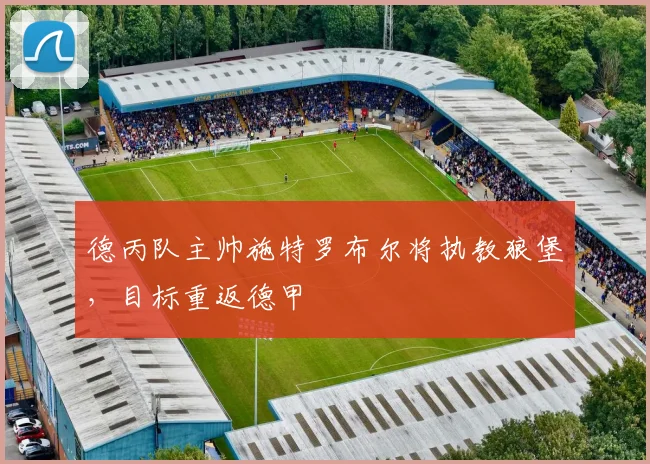 德丙队主帅施特罗布尔将执教狼堡，目标重返德甲
