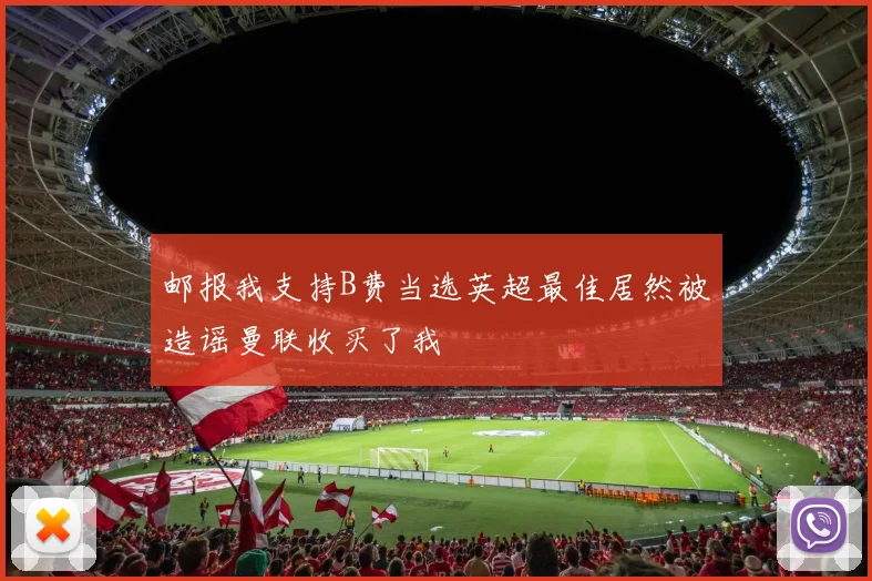邮报我支持B费当选英超最佳居然被造谣曼联收买了我