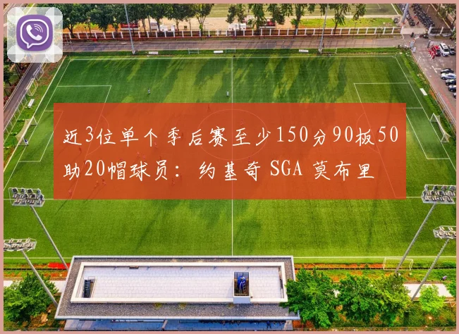 近3位单个季后赛至少150分90板50助20帽球员：约基奇 SGA 莫布里